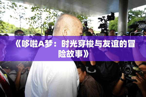 《哆啦A梦：时光穿梭与友谊的冒险故事》