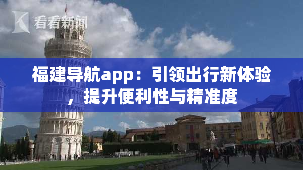 福建导航app：引领出行新体验，提升便利性与精准度