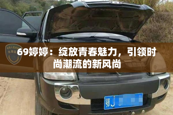 69婷婷：绽放青春魅力，引领时尚潮流的新风尚