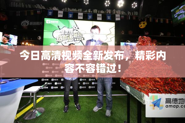今日高清视频全新发布，精彩内容不容错过！