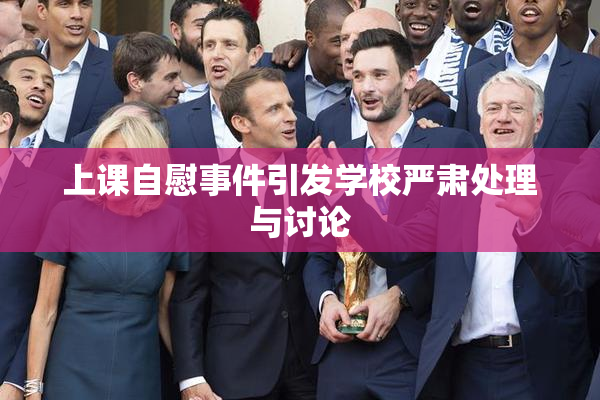 上课自慰事件引发学校严肃处理与讨论