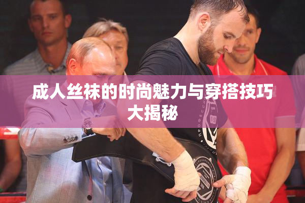 成人丝袜的时尚魅力与穿搭技巧大揭秘