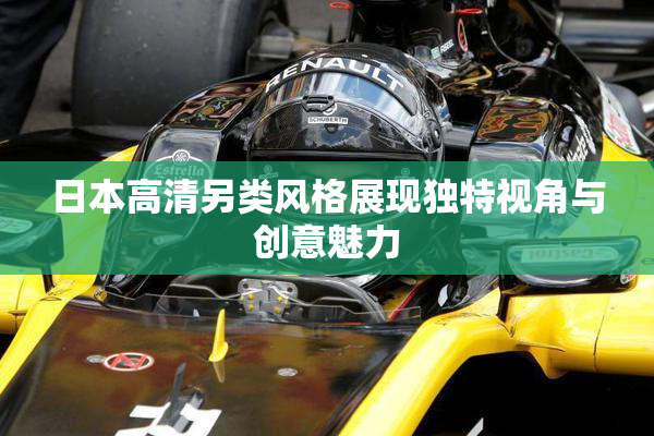 日本高清另类风格展现独特视角与创意魅力