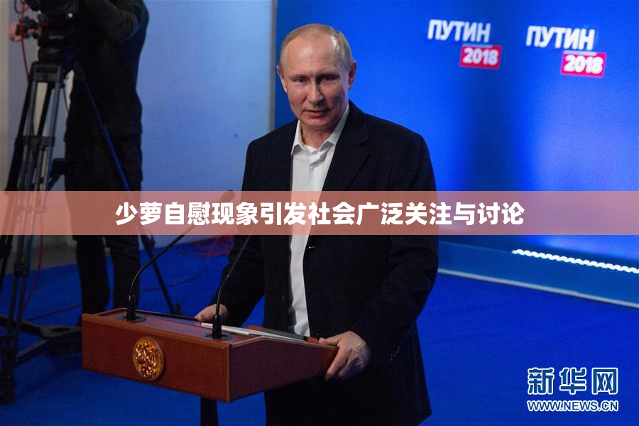 少萝自慰现象引发社会广泛关注与讨论