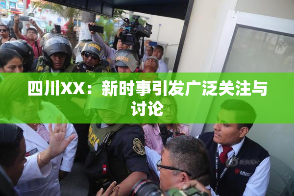 四川XX：新时事引发广泛关注与讨论