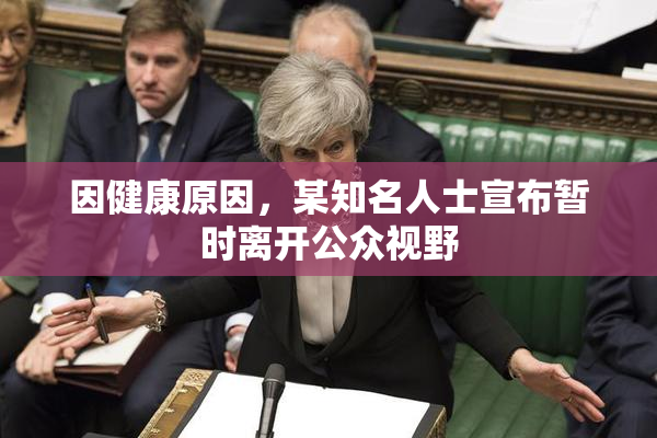 因健康原因，某知名人士宣布暂时离开公众视野