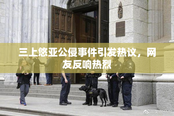 三上悠亚公侵事件引发热议，网友反响热烈