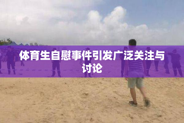 体育生自慰事件引发广泛关注与讨论