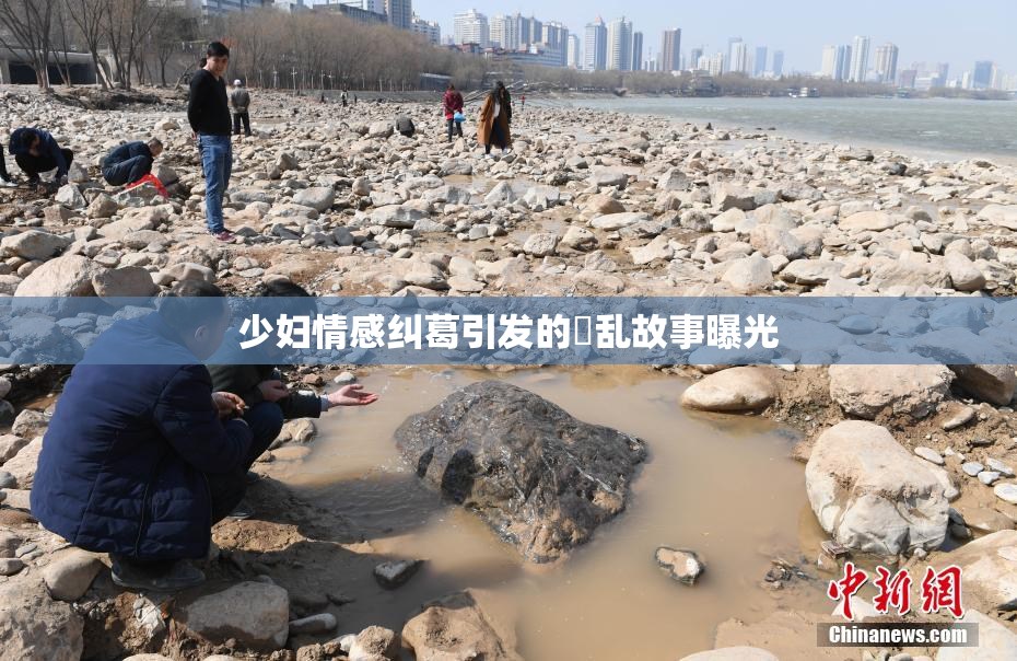 少妇情感纠葛引发的婬乱故事曝光
