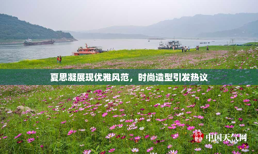 夏思凝展现优雅风范，时尚造型引发热议
