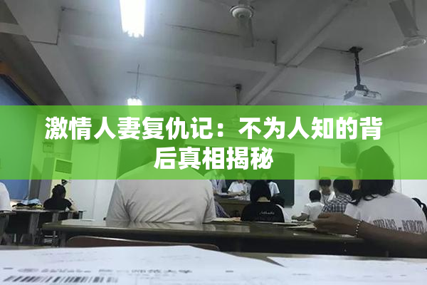 激情人妻复仇记：不为人知的背后真相揭秘