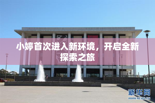 小婷首次进入新环境，开启全新探索之旅