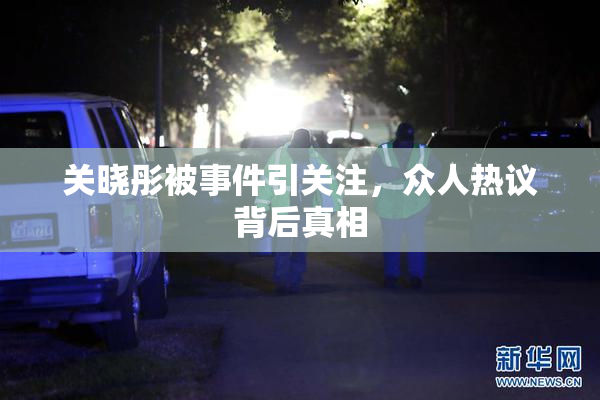 关晓彤被事件引关注，众人热议背后真相