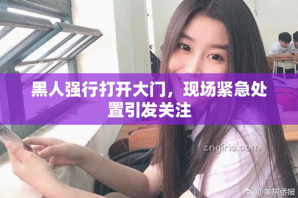 黑人强行打开大门，现场紧急处置引发关注