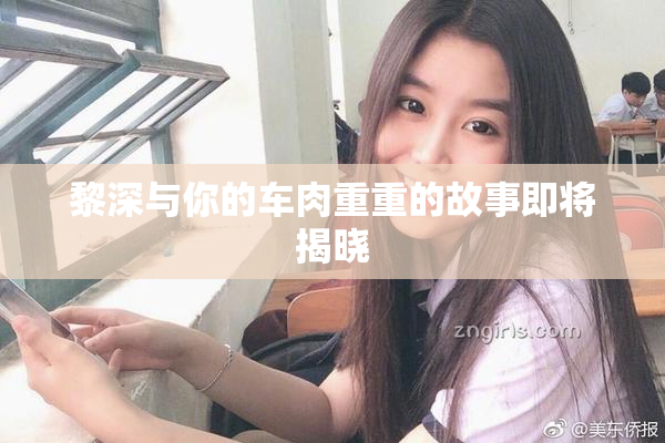 黎深与你的车肉重重的故事即将揭晓