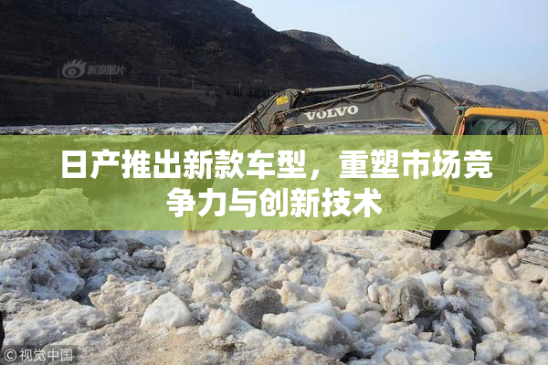 日产推出新款车型，重塑市场竞争力与创新技术