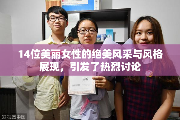 14位美丽女性的绝美风采与风格展现，引发了热烈讨论