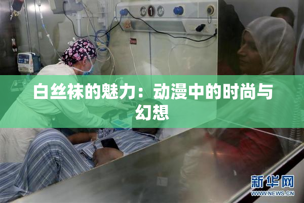 白丝袜的魅力：动漫中的时尚与幻想