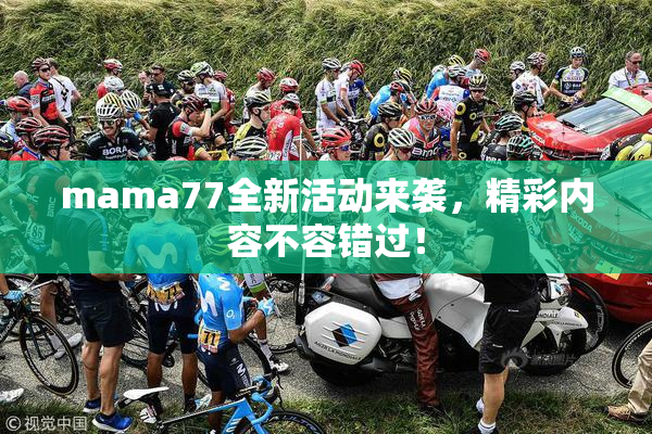 mama77全新活动来袭，精彩内容不容错过！