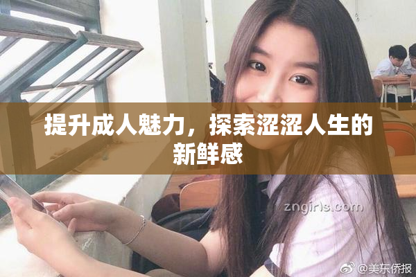提升成人魅力，探索涩涩人生的新鲜感