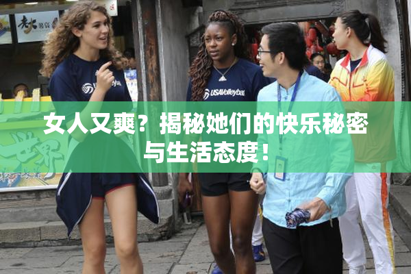 女人又爽？揭秘她们的快乐秘密与生活态度！