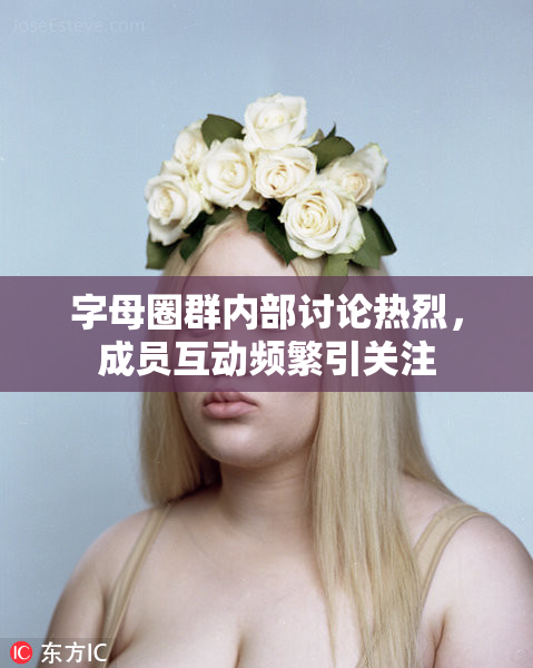 字母圈群内部讨论热烈，成员互动频繁引关注