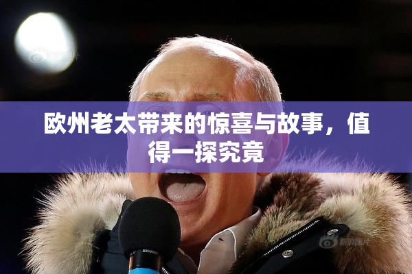 欧州老太带来的惊喜与故事，值得一探究竟