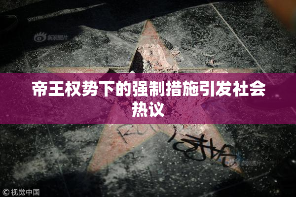 帝王权势下的强制措施引发社会热议