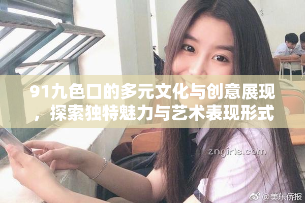 91九色口的多元文化与创意展现，探索独特魅力与艺术表现形式