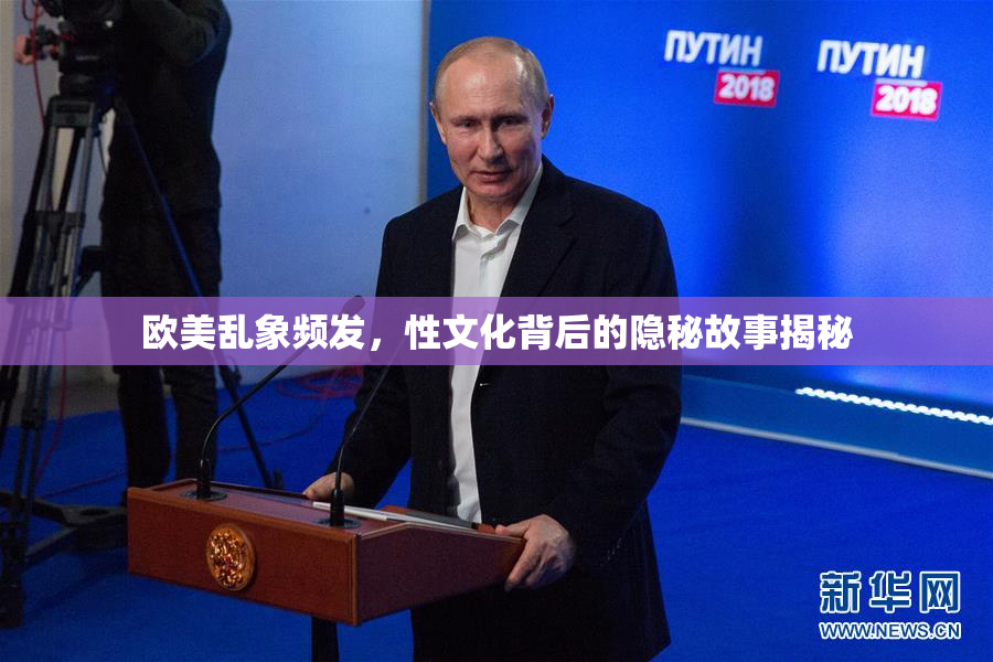 欧美乱象频发，性文化背后的隐秘故事揭秘