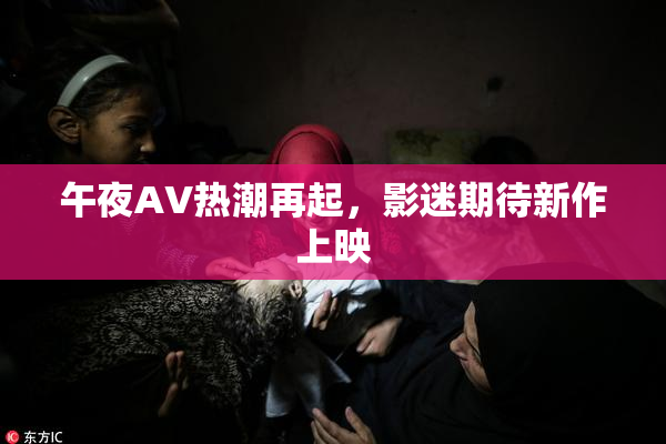 午夜AV热潮再起，影迷期待新作上映