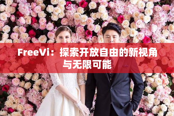 FreeVi：探索开放自由的新视角与无限可能