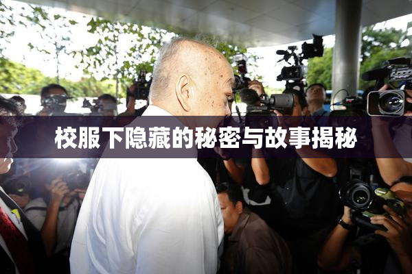 校服下隐藏的秘密与故事揭秘