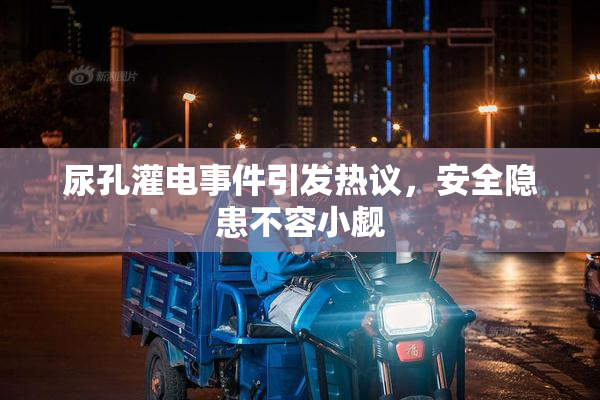 尿孔灌电事件引发热议，安全隐患不容小觑
