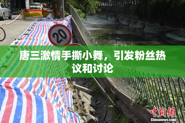 唐三激情手撕小舞，引发粉丝热议和讨论