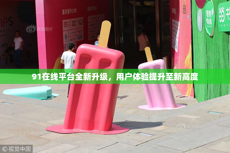 91在线平台全新升级，用户体验提升至新高度