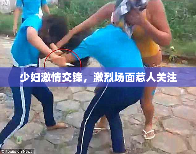 少妇激情交锋，激烈场面惹人关注
