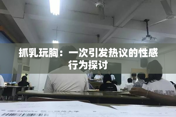 抓乳玩胸：一次引发热议的性感行为探讨