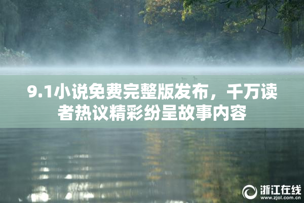 9.1小说免费完整版发布，千万读者热议精彩纷呈故事内容