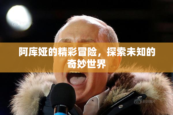 阿库娅的精彩冒险，探索未知的奇妙世界