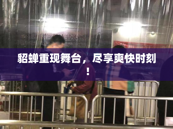 貂蝉重现舞台，尽享爽快时刻！