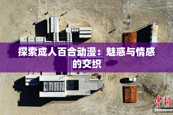 探索成人百合动漫：魅惑与情感的交织