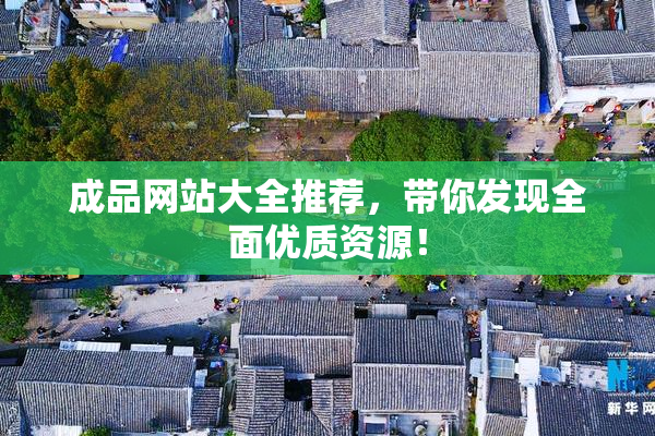 成品网站大全推荐，带你发现全面优质资源！