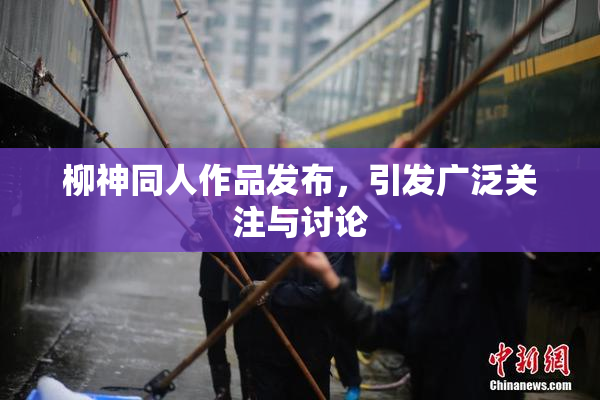柳神同人作品发布，引发广泛关注与讨论