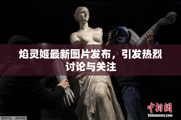 焰灵姬最新图片发布，引发热烈讨论与关注