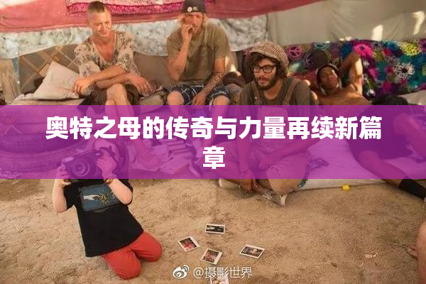 奥特之母的传奇与力量再续新篇章