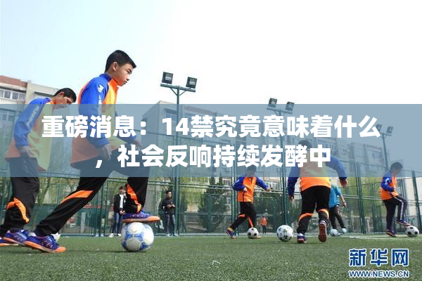 重磅消息：14禁究竟意味着什么，社会反响持续发酵中