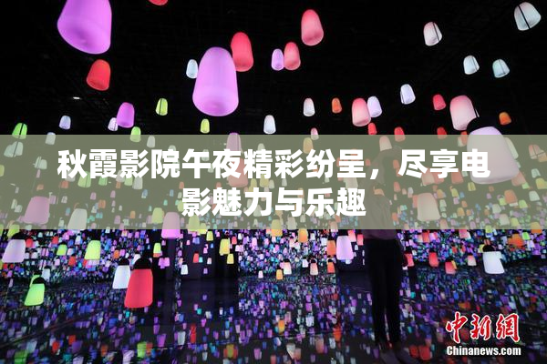 秋霞影院午夜精彩纷呈，尽享电影魅力与乐趣