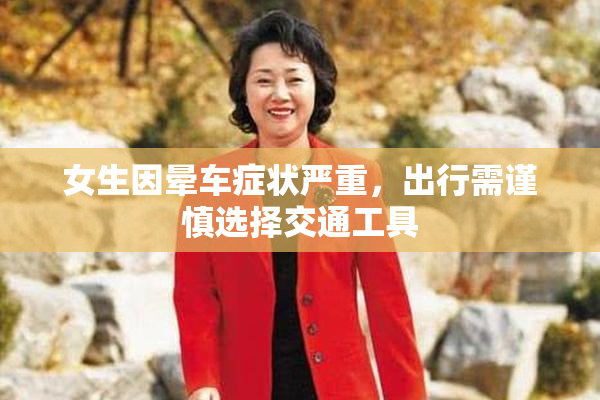 女生因晕车症状严重，出行需谨慎选择交通工具