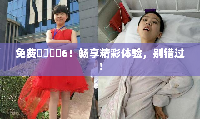 免费❌‌❌‌6！畅享精彩体验，别错过！